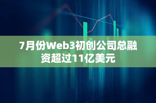 7月份Web3初創(chuàng)公司總?cè)谫Y超過11億美元