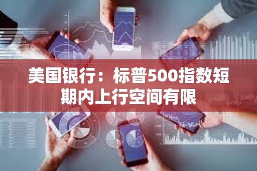 美國銀行：標普500指數短期內上行空間有限