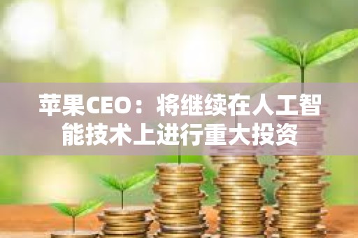 蘋果CEO：將繼續在人工智能技術上進行重大投資