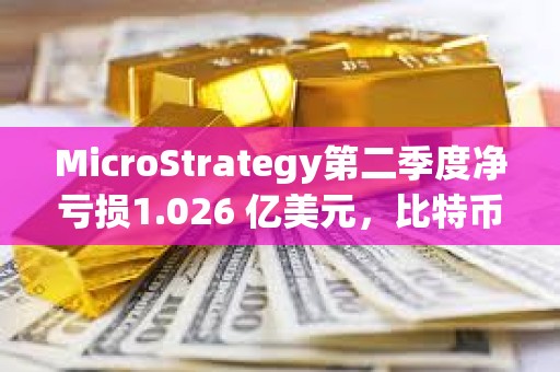 MicroStrategy第二季度凈虧損1.026 億美元，比特幣持有量升至 22.65萬枚