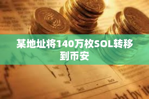 某地址將140萬枚SOL轉(zhuǎn)移到幣安