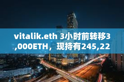 vitalik.eth 3小時前轉(zhuǎn)移3,000ETH，現(xiàn)持有245,223枚ETH