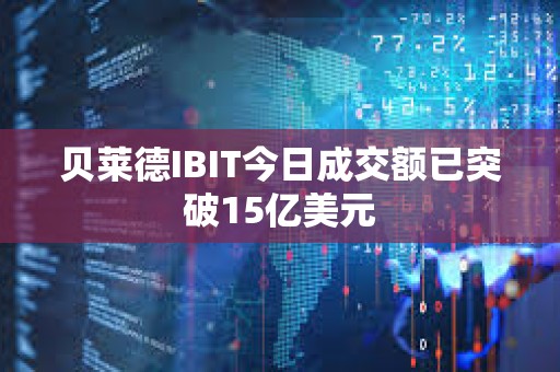 貝萊德IBIT今日成交額已突破15億美元