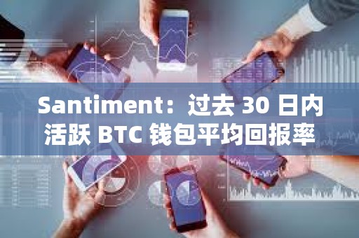 Santiment：過去 30 日內(nèi)活躍 BTC 錢包平均回報率跌至 26 個月以來最低點(diǎn)