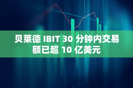 貝萊德 IBIT 30 分鐘內交易額已超 10 億美元