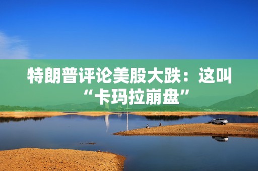 特朗普評論美股大跌：這叫“卡瑪拉崩盤”