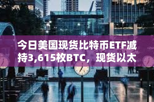 今日美國現貨比特幣ETF減持3,615枚BTC，現貨以太坊ETF增持8,815枚ETH