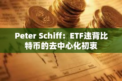 Peter Schiff：ETF違背比特幣的去中心化初衷
