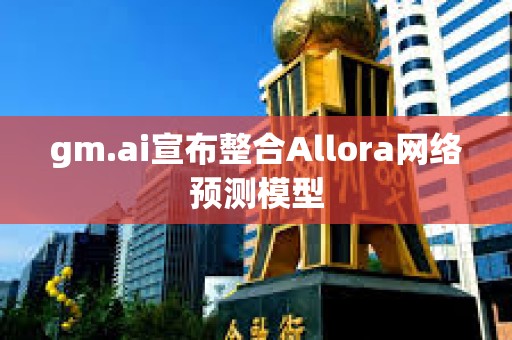 gm.ai宣布整合Allora網絡預測模型