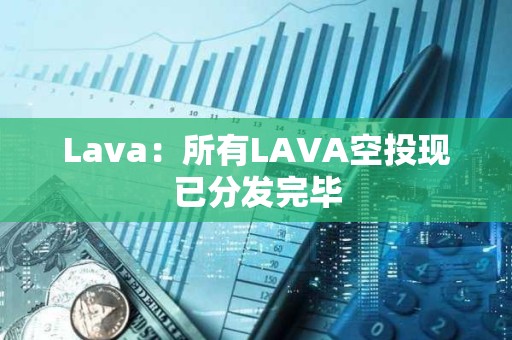 Lava：所有LAVA空投現已分發完畢