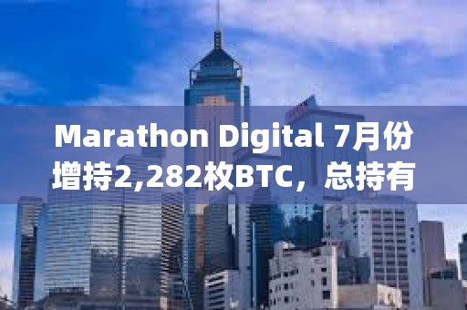 Marathon Digital 7月份增持2,282枚BTC，總持有量達20,818枚BTC