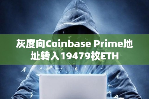 灰度向Coinbase Prime地址轉入19479枚ETH