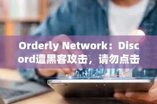 Orderly Network：Discord遭黑客攻擊，請勿點擊任何鏈接