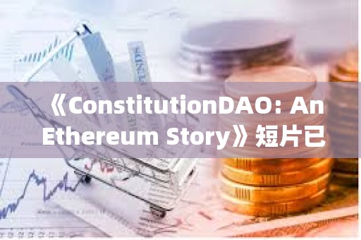 《ConstitutionDAO: An Ethereum Story》短片已發布