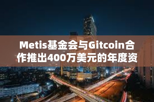 Metis基金會與Gitcoin合作推出400萬美元的年度資助計劃
