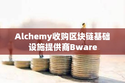 Alchemy收購區塊鏈基礎設施提供商Bware