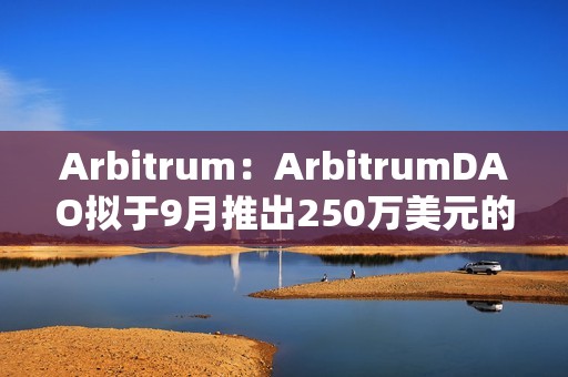 Arbitrum：ArbitrumDAO擬于9月推出250萬美元的補貼基金