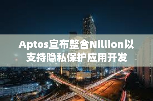 Aptos宣布整合Nillion以支持隱私保護應用開發