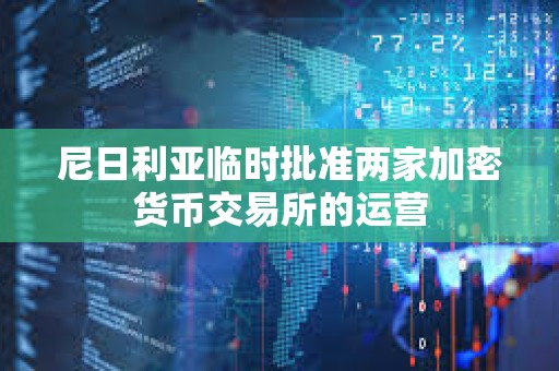 尼日利亞臨時批準兩家加密貨幣交易所的運營