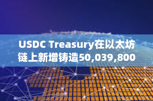 USDC Treasury在以太坊鏈上新增鑄造50,039,800枚USDC