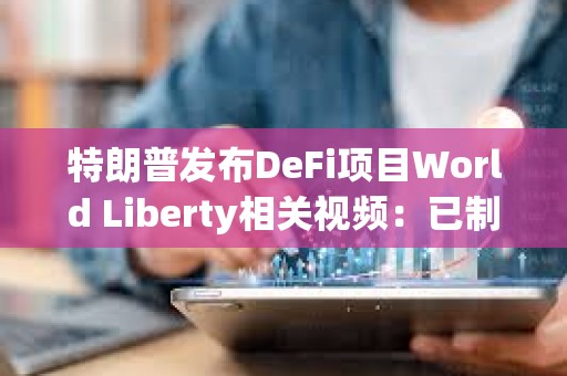 特朗普發布DeFi項目World Liberty相關視頻：已制訂計劃讓美國成為加密之都