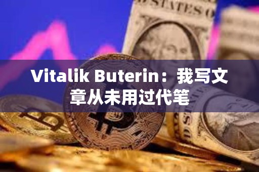 Vitalik Buterin：我寫文章從未用過代筆