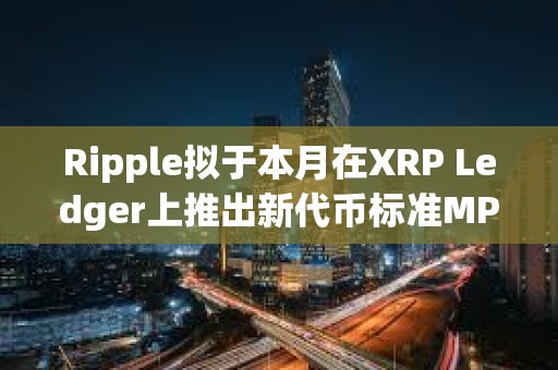 Ripple擬于本月在XRP Ledger上推出新代幣標準MPT