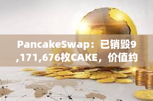 PancakeSwap：已銷毀9,171,676枚CAKE，價值約合1500萬美元