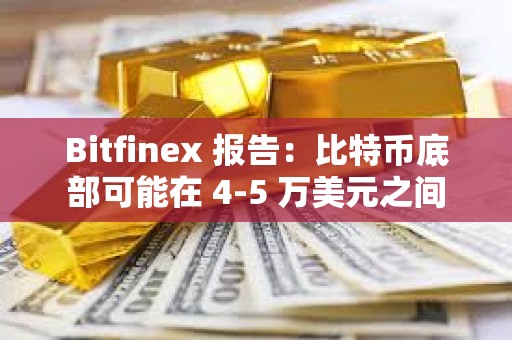 Bitfinex 報(bào)告：比特幣底部可能在 4-5 萬(wàn)美元之間