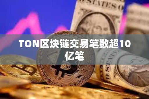 TON區(qū)塊鏈交易筆數(shù)超10億筆