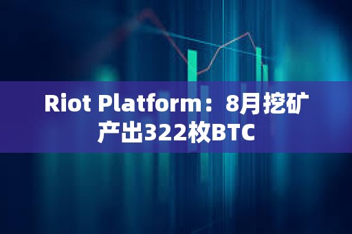 Riot Platform：8月挖礦產(chǎn)出322枚BTC
