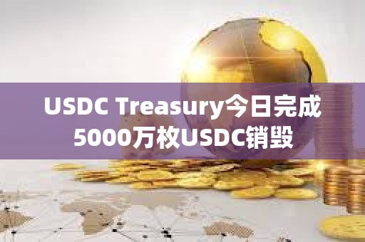 USDC Treasury今日完成5000萬枚USDC銷毀