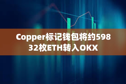 Copper標(biāo)記錢包將約59832枚ETH轉(zhuǎn)入OKX