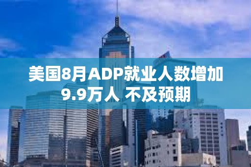 美國8月ADP就業(yè)人數(shù)增加9.9萬人 不及預(yù)期
