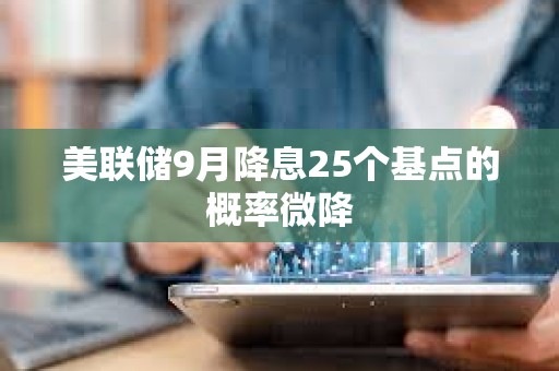 美聯(lián)儲9月降息25個基點的概率微降