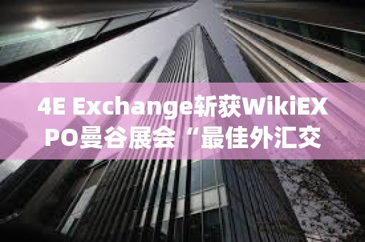 4E Exchange斬獲WikiEXPO曼谷展會“最佳外匯交易平臺”獎
