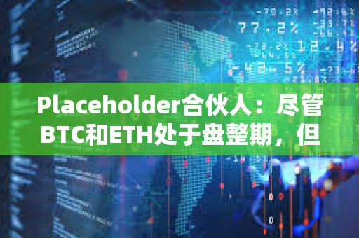 Placeholder合伙人：盡管BTC和ETH處于盤整期，但長尾市場仍顯現出強勢跡象
