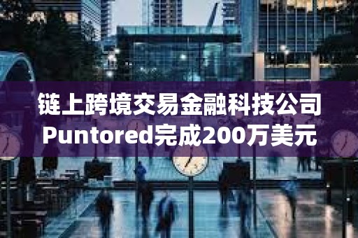鏈上跨境交易金融科技公司Puntored完成200萬美元融資，Stellar?Enterprise Fund參投