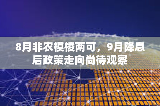 8月非農(nóng)模棱兩可，9月降息后政策走向尚待觀察