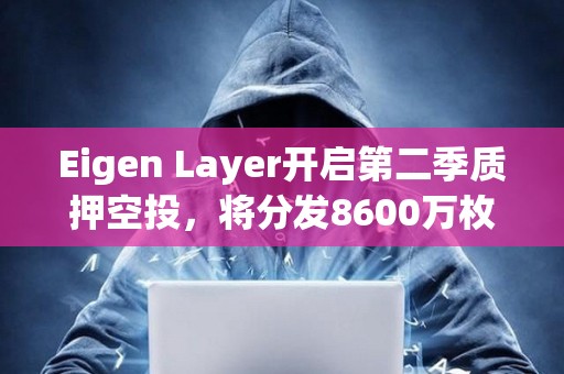 Eigen Layer開啟第二季質(zhì)押空投，將分發(fā)8600萬枚代幣