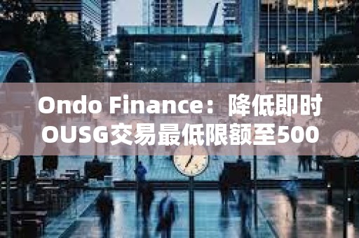 Ondo Finance：降低即時OUSG交易最低限額至5000美元