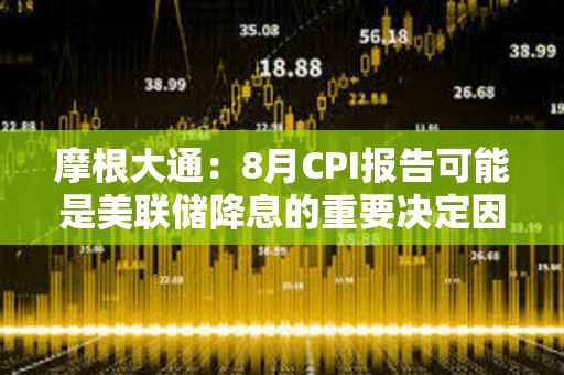 摩根大通：8月CPI報(bào)告可能是美聯(lián)儲(chǔ)降息的重要決定因素