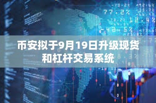 幣安擬于9月19日升級(jí)現(xiàn)貨和杠桿交易系統(tǒng)