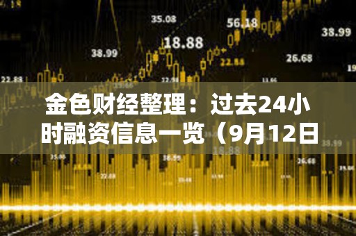 金色財經整理：過去24小時融資信息一覽（9月12日）