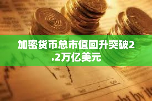 加密貨幣總市值回升突破2.2萬億美元