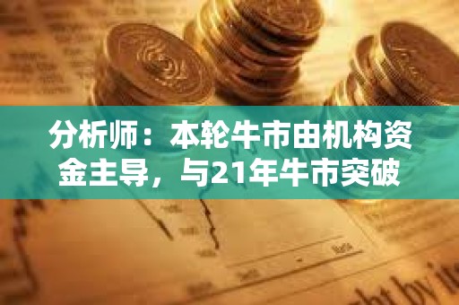 分析師：本輪牛市由機構資金主導，與21年牛市突破性質不同
