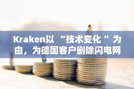 Kraken以 “技術變化 ”為由，為德國客戶刪除閃電網絡功能