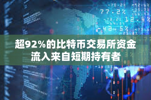 超92%的比特幣交易所資金流入來自短期持有者