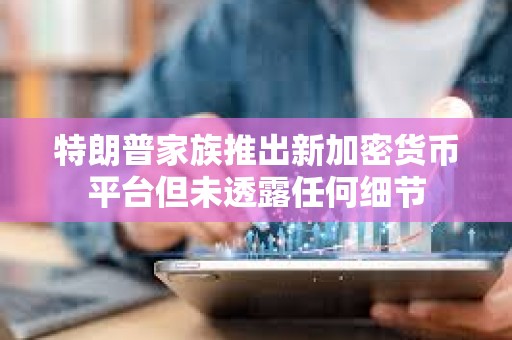 特朗普家族推出新加密貨幣平臺但未透露任何細節