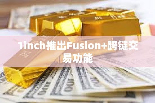 1inch推出Fusion+跨鏈交易功能